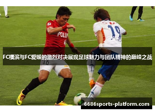 FC横滨与FC爱媛的激烈对决展现足球魅力与团队精神的巅峰之战