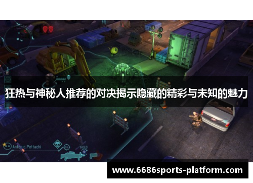 狂热与神秘人推荐的对决揭示隐藏的精彩与未知的魅力